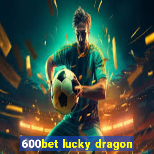 600bet lucky dragon